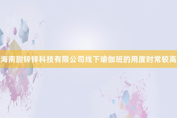 海南甜锌锌科技有限公司线下瑜伽班的用度时常较高