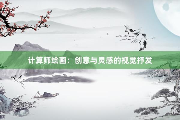 计算师绘画：创意与灵感的视觉抒发