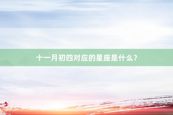 十一月初四对应的星座是什么？