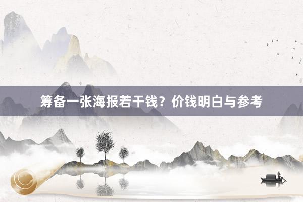 筹备一张海报若干钱？价钱明白与参考