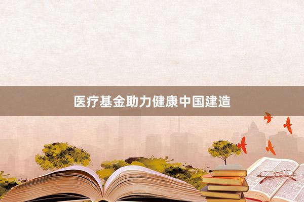医疗基金助力健康中国建造