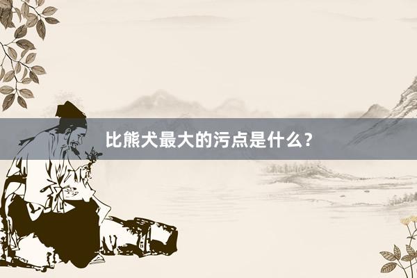 比熊犬最大的污点是什么？