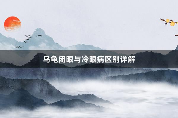 乌龟闭眼与冷眼病区别详解