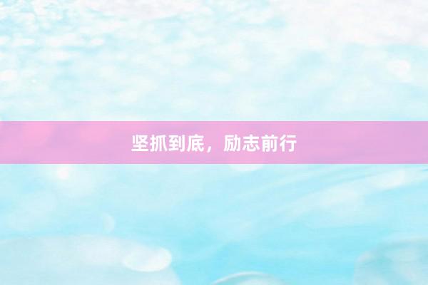 坚抓到底,励志前行