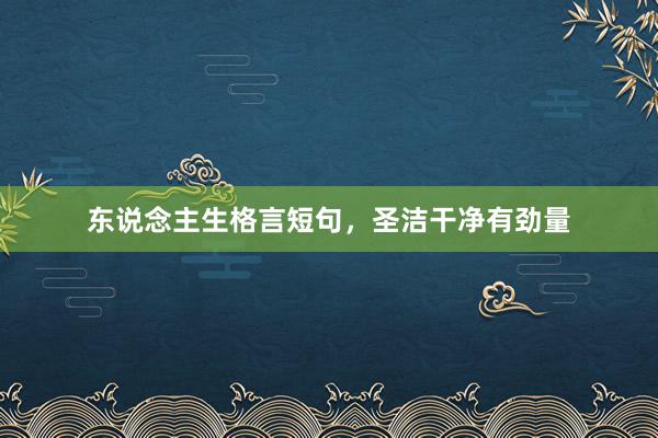 东说念主生格言短句，圣洁干净有劲量